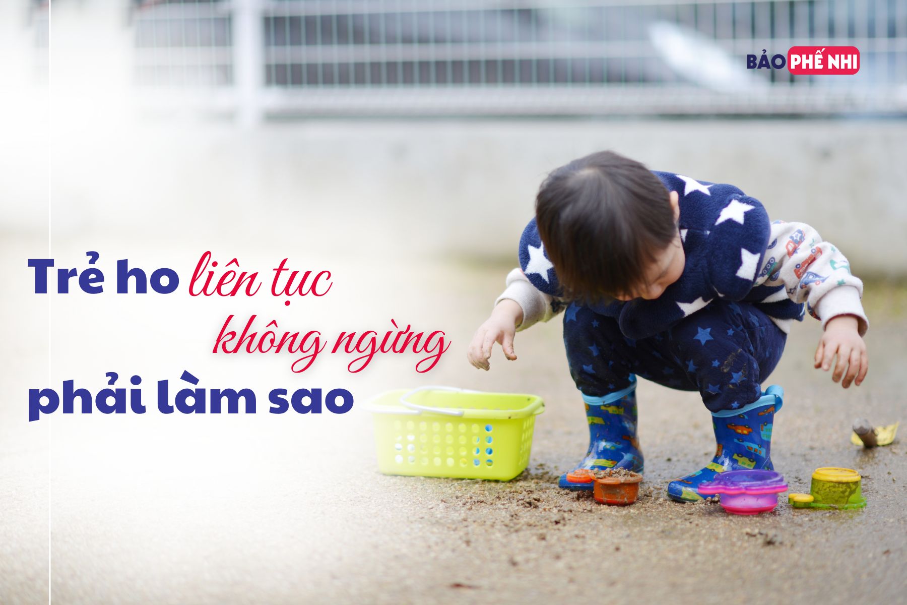 Trẻ ho liên tục không ngừng, phải làm sao